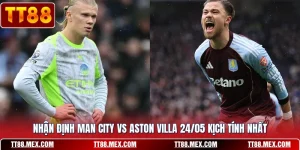 Nhận Định Man City Vs Aston Villa 24/05